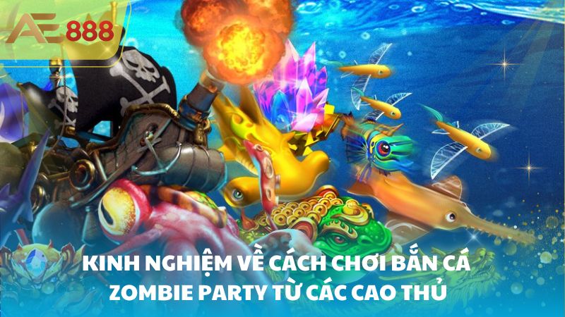 Kinh nghiệm về cách chơi Bắn Cá Zombie Party từ các cao thủ