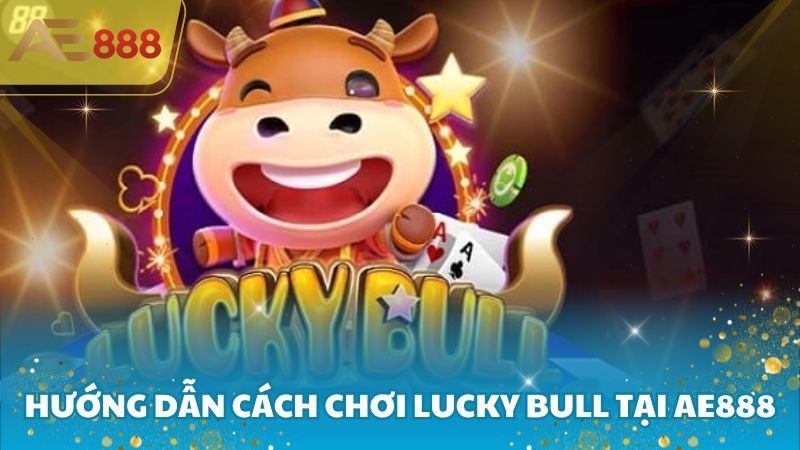 Hướng dẫn cách chơi Lucky Bull tại Ae888