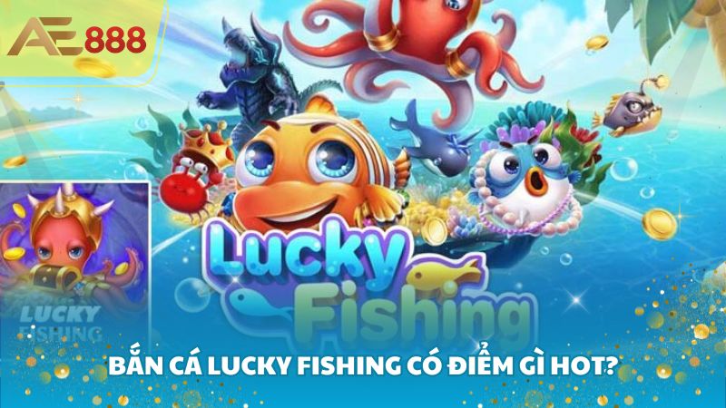 Bắn cá Lucky Fishing có điểm gì hot?