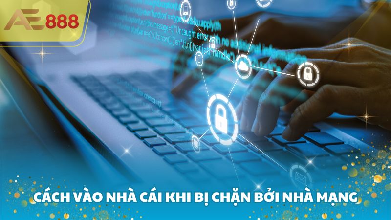 Cách vào nhà cái khi bị chặn bởi nhà mạng